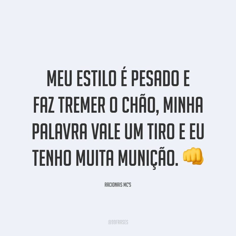 Meu estilo é pesado e faz tremer o chão, minha palavra vale um tiro e eu tenho muita munição. 👊