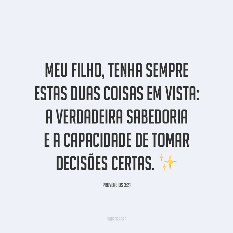 Meu filho, tenha sempre estas duas coisas em vista: a verdadeira sabedoria e a capacidade de tomar decisões certas. ✨