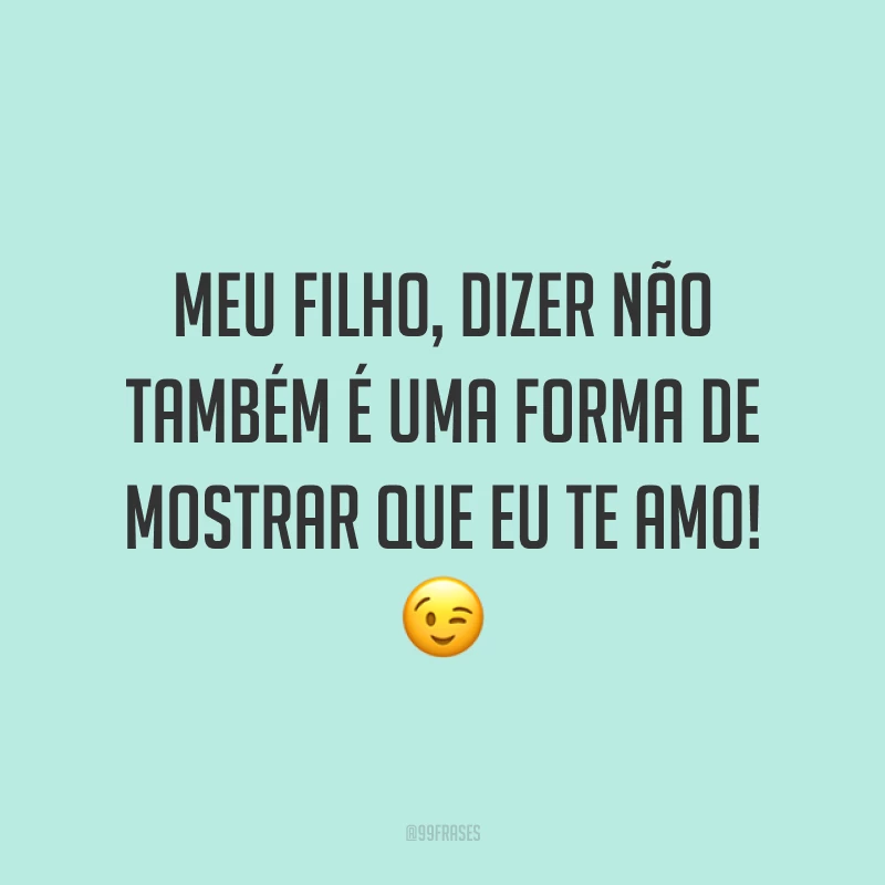 Meu filho, dizer não também é uma forma de mostrar que eu te amo! 😉