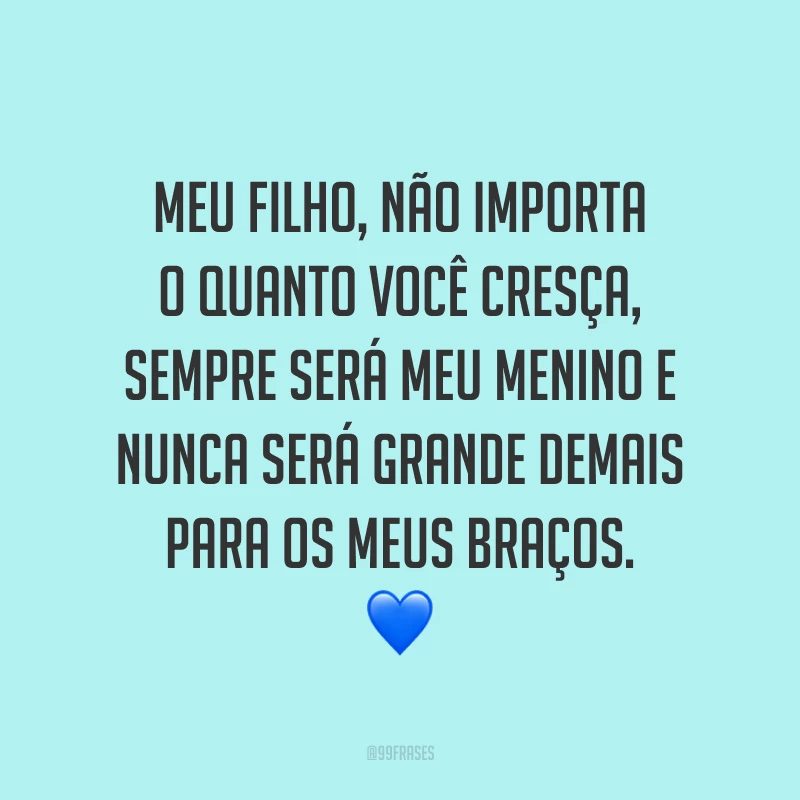 Meu filho, não importa o quanto você cresça, sempre será meu menino e nunca será grande demais para os meus braços. 💙