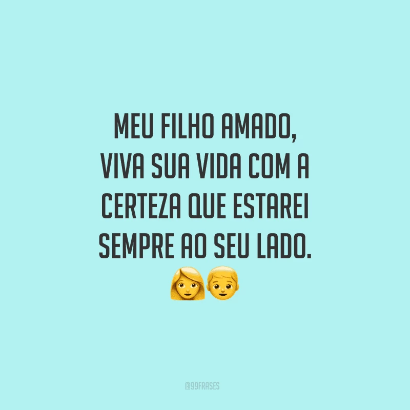 Meu filho amado, viva sua vida com a certeza que estarei sempre ao seu lado.