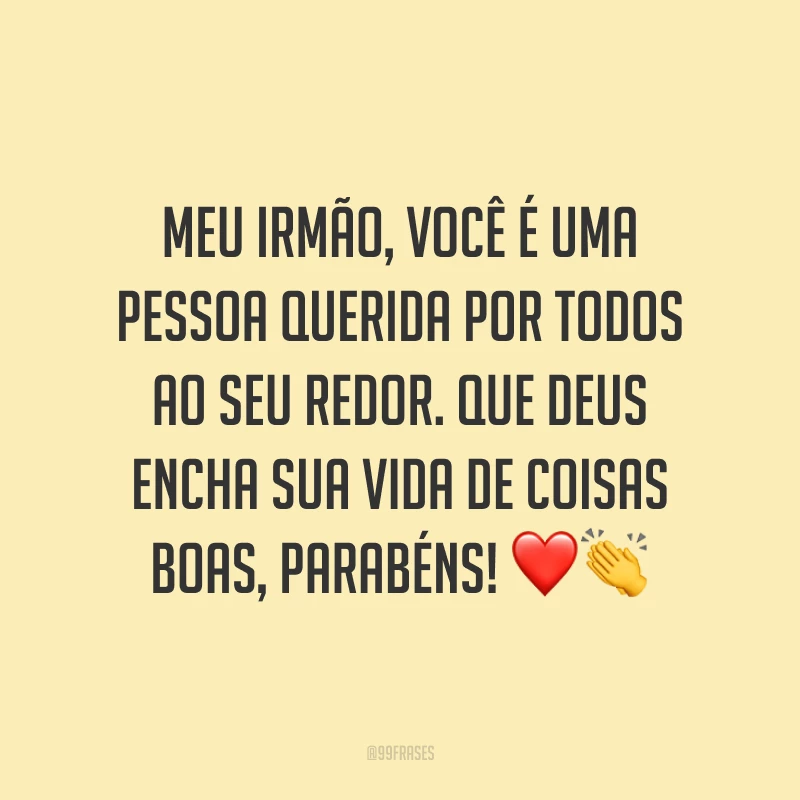 Meu irmão, você é uma pessoa querida por todos ao seu redor. Que Deus encha sua vida de coisas boas, parabéns! ❤️👏