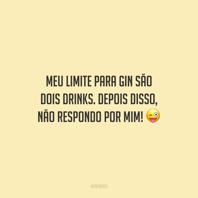 Meu limite para gin são dois drinks. Depois disso, não respondo por mim!