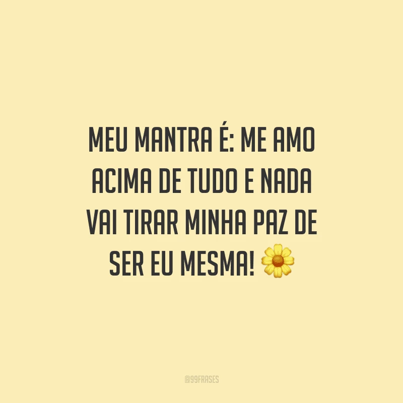 Meu mantra é: me amo acima de tudo e nada vai tirar minha paz de ser eu mesma!