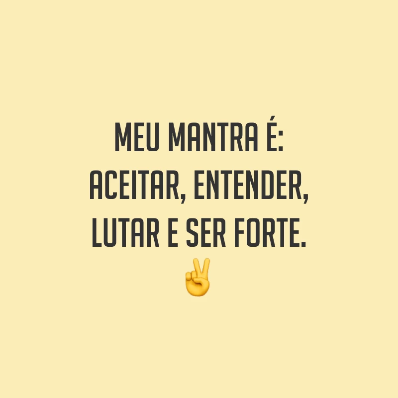 Meu mantra é: aceitar, entender, lutar e ser forte. ✌