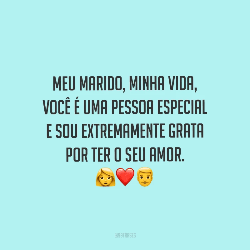 Meu marido, minha vida, você é uma pessoa especial e sou extremamente grata por ter o seu amor.