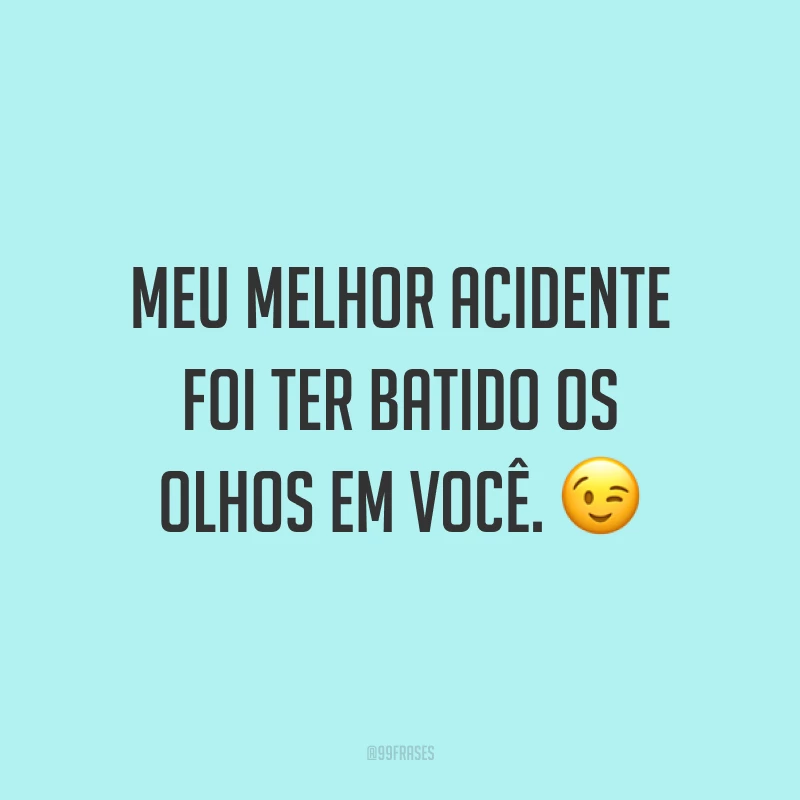 Meu melhor acidente foi ter batido os olhos em você. ?