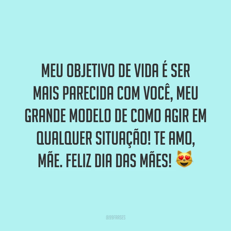 Meu objetivo de vida é ser mais parecida com você, meu grande modelo de como agir em qualquer situação! Te amo, mãe. Feliz Dia das Mães! ?