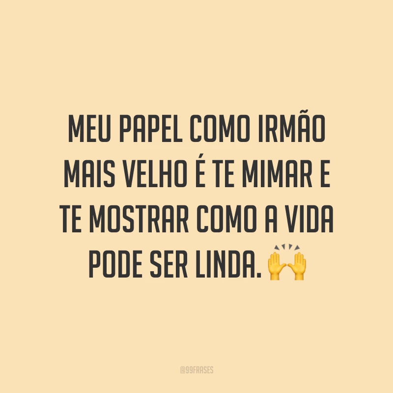 Meu papel como irmão mais velho é te mimar e te mostrar como a vida pode ser linda. 🙌