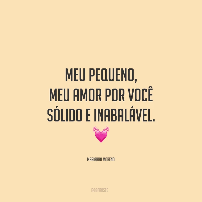 Meu pequeno, meu amor por você é sólido e inabalável. 