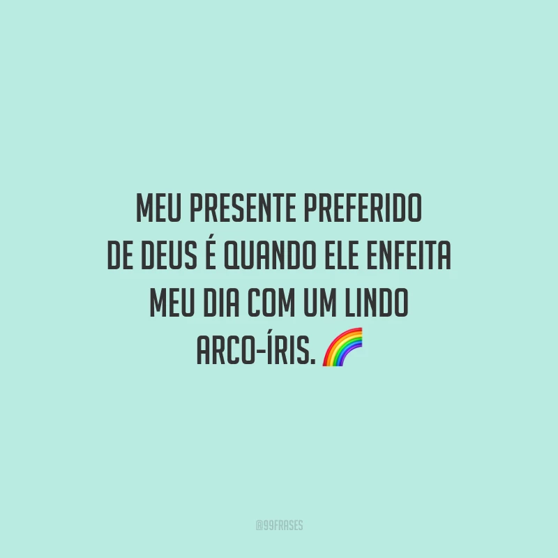 Meu presente preferido de Deus é quando Ele enfeita meu dia com um lindo arco-íris.