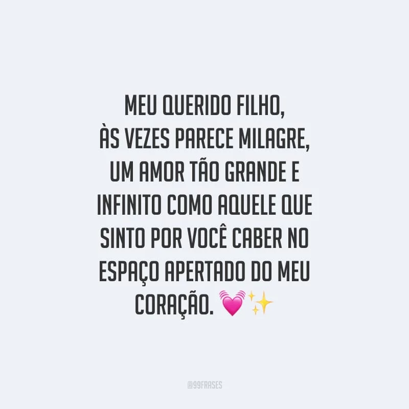 Meu querido filho, às vezes parece milagre, um amor tão grande e infinito como aquele que sinto por você caber no espaço apertado do meu coração.