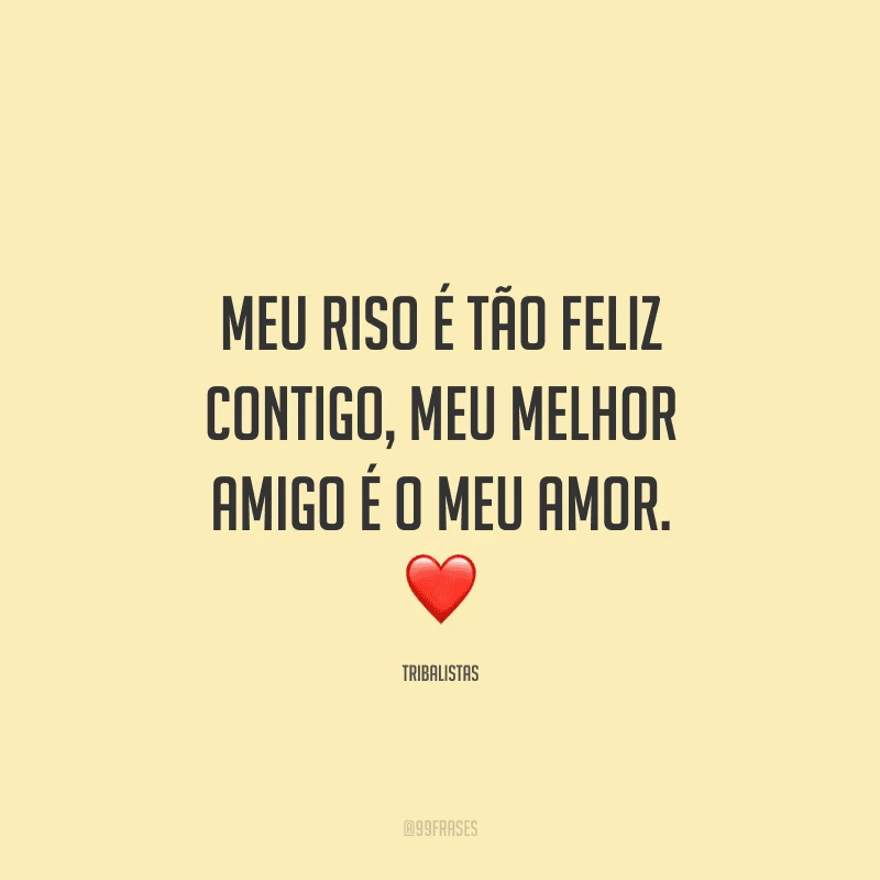 Meu riso é tão feliz contigo, meu melhor amigo é o meu amor.