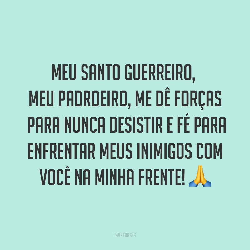 Meu santo guerreiro, meu padroeiro, me dê forças para nunca desistir e fé para enfrentar meus inimigos com você na minha frente!