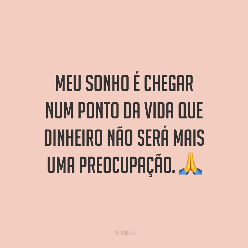 Meu sonho é chegar num ponto da vida que dinheiro não será mais uma preocupação. 🙏