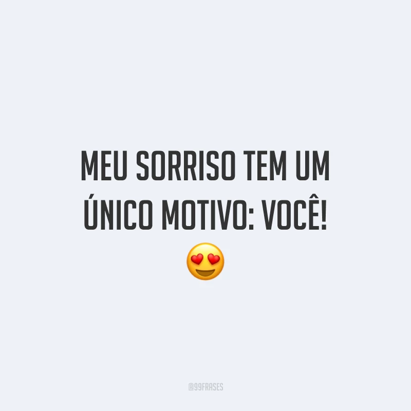 Meu sorriso tem um único motivo: você!