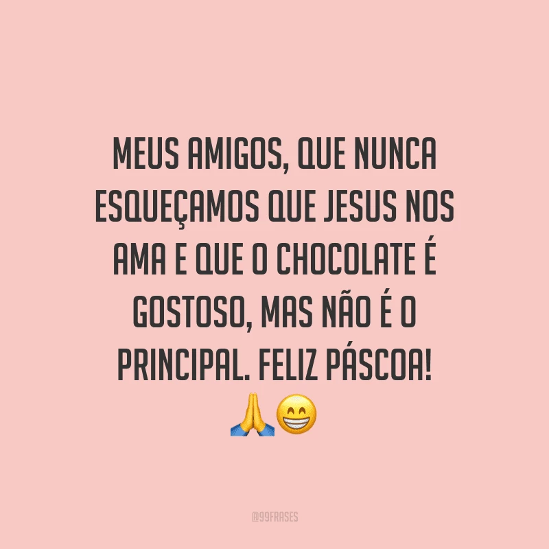 Meus amigos, que nunca esqueçamos que Jesus nos ama e que o chocolate é gostoso, mas não é o principal. Feliz Páscoa!