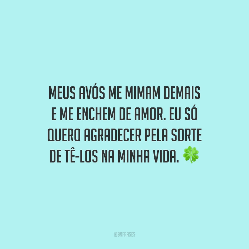 Meus avós me mimam demais e me enchem de amor. Eu só quero agradecer pela sorte de tê-los na minha vida.