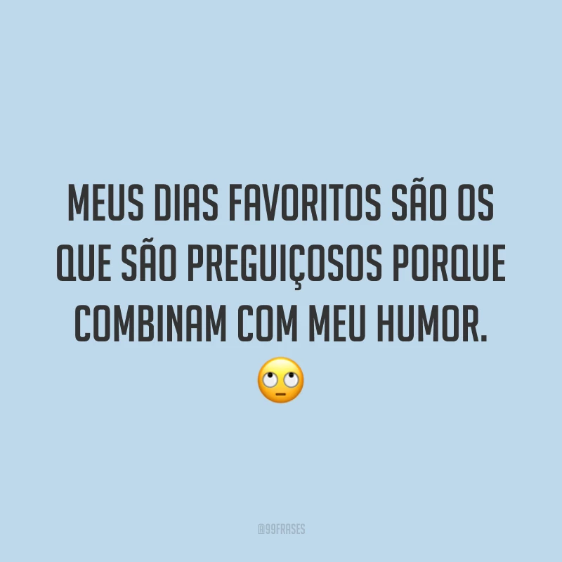 Meus dias favoritos são os que são preguiçosos porque combinam com meu humor. 🙄