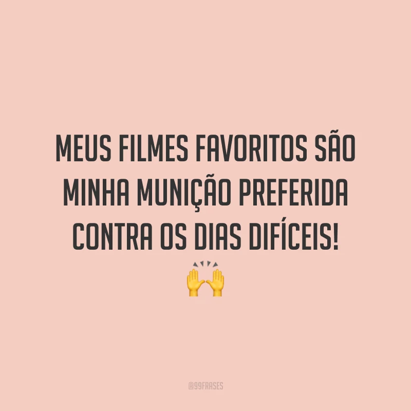 Meus filmes favoritos são minha munição preferida contra os dias difíceis!
