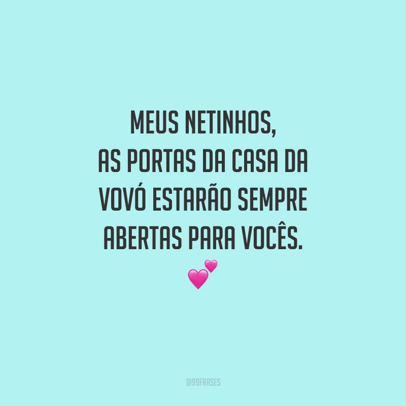 Meus netinhos, as portas da casa da vovó estarão sempre abertas para vocês.