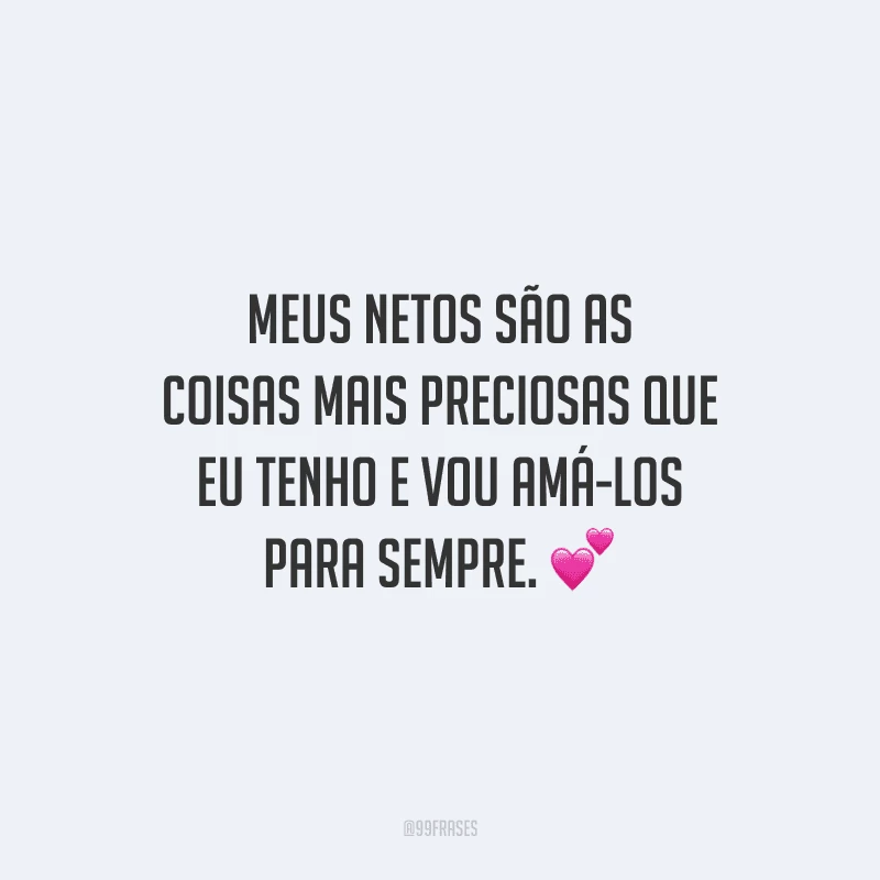 Meus netos são as coisas mais preciosas que eu tenho e vou amá-los para sempre. 