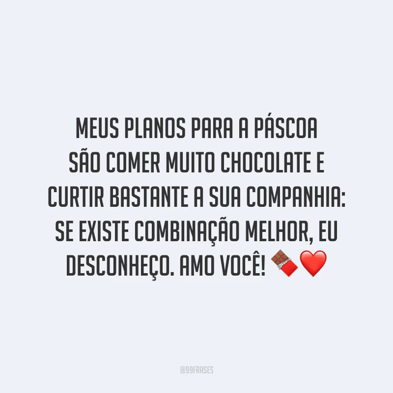 Meus planos para a Páscoa são comer muito chocolate e curtir bastante a sua companhia: se existe combinação melhor, eu desconheço. Amo você! 