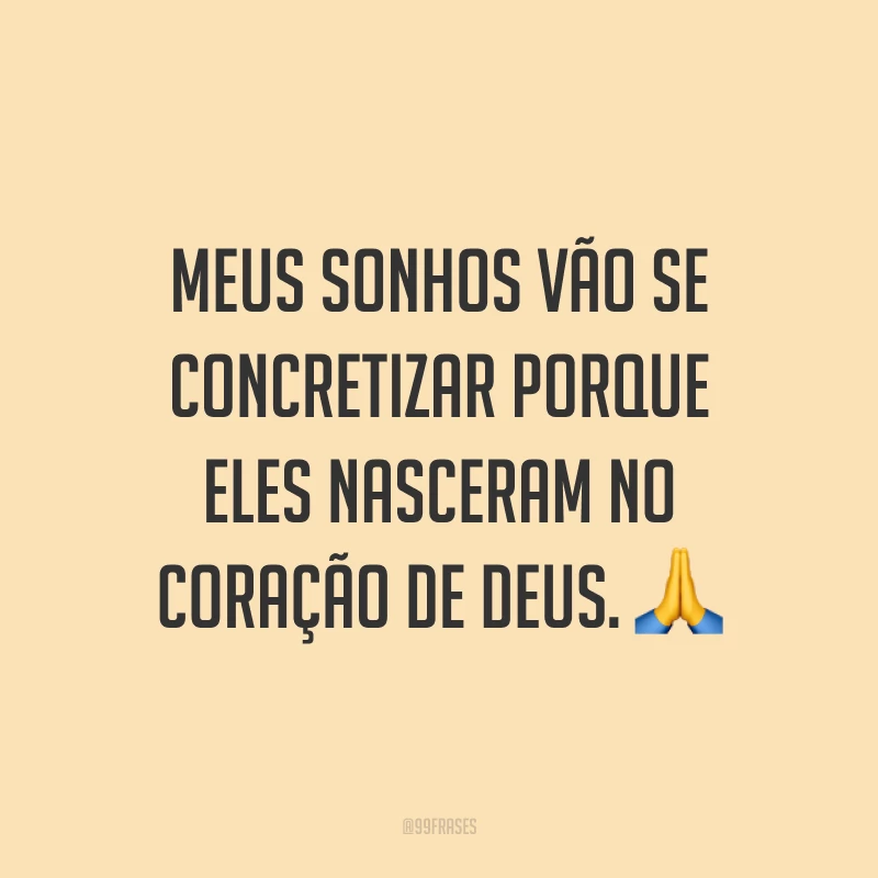 Meus sonhos vão se concretizar porque eles nasceram no coração de Deus. ?