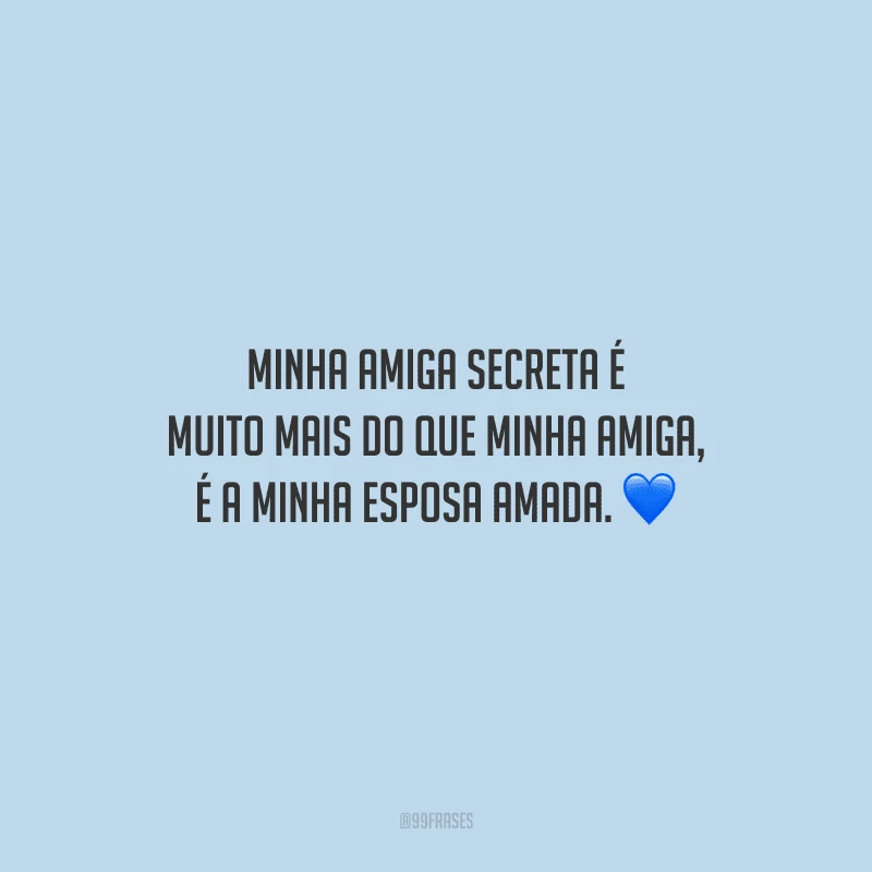 Minha amiga secreta é muito mais do que minha amiga, é a minha esposa amada.