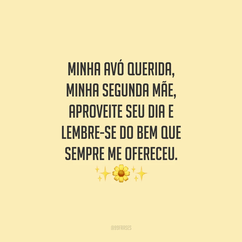 Minha avó querida, minha segunda mãe, aproveite seu dia e lembre-se do bem que sempre me ofereceu.