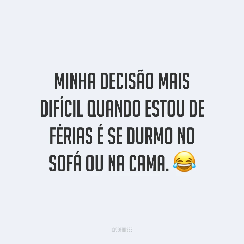 Minha decisão mais difícil quando estou de férias é se durmo no sofá ou na cama. 😂