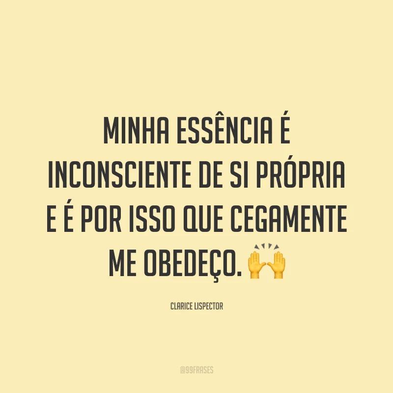 Minha essência é inconsciente de si própria e é por isso que cegamente me obedeço. 🙌