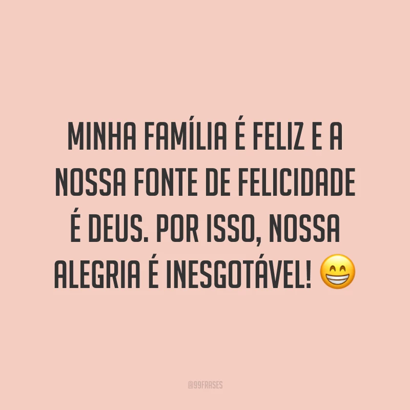 Minha família é feliz e a nossa fonte de felicidade é Deus. Por isso, nossa alegria é inesgotável! ?