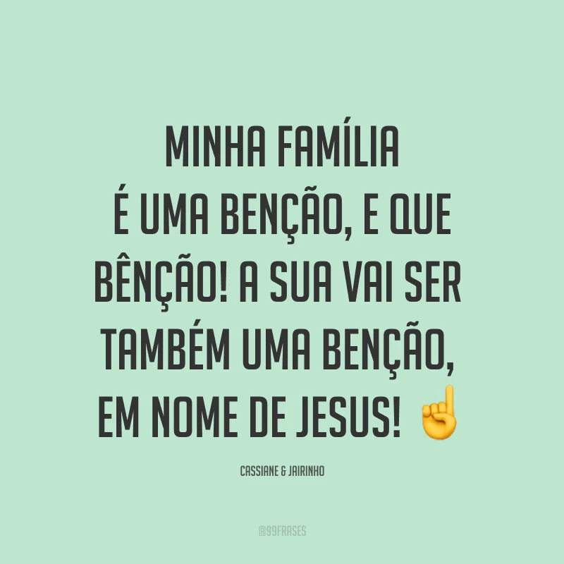 Minha família é uma benção, e que bênção! A sua vai ser também uma benção, em nome de Jesus! ☝