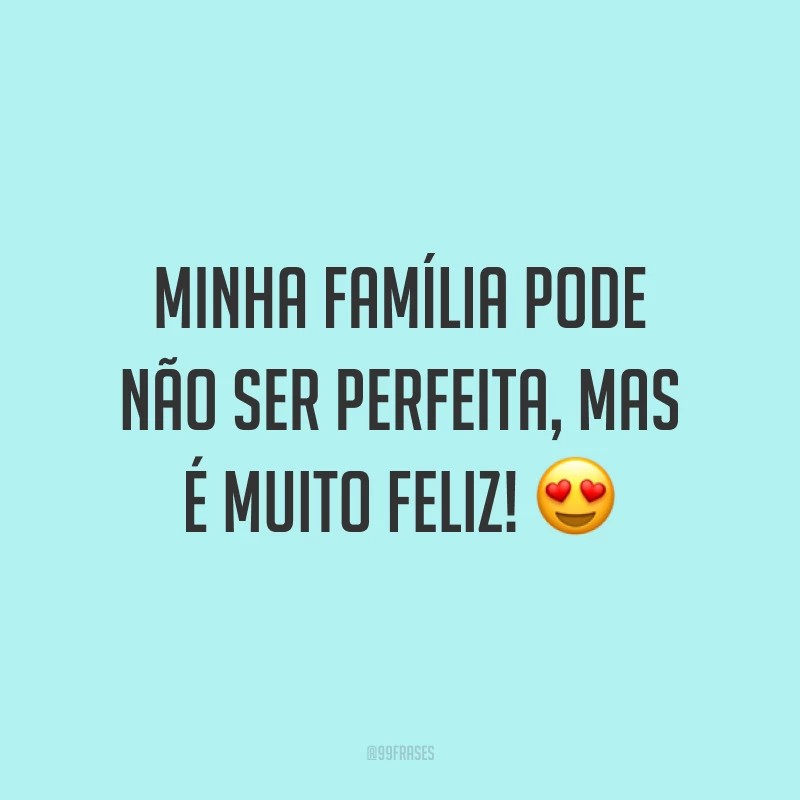 Minha família pode não ser perfeita, mas é muito feliz! 😍