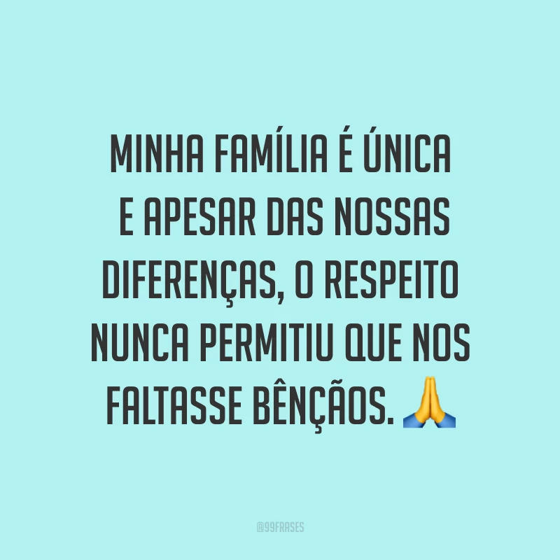 Minha família é única e apesar das nossas diferenças, o respeito nunca permitiu que nos faltasse bênçãos. ?