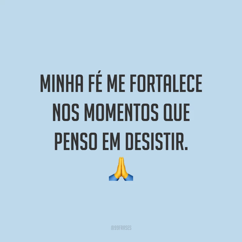 Minha fé me fortalece nos momentos que penso em desistir. 🙏