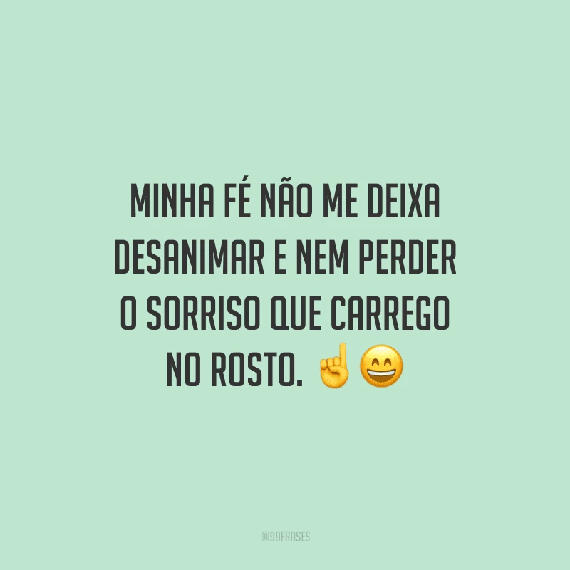 Minha fé não me deixa desanimar e nem perder o sorriso que carrego no rosto.
