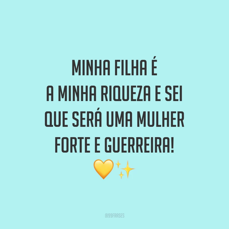 Minha filha é a minha riqueza e sei que será uma mulher forte e guerreira!