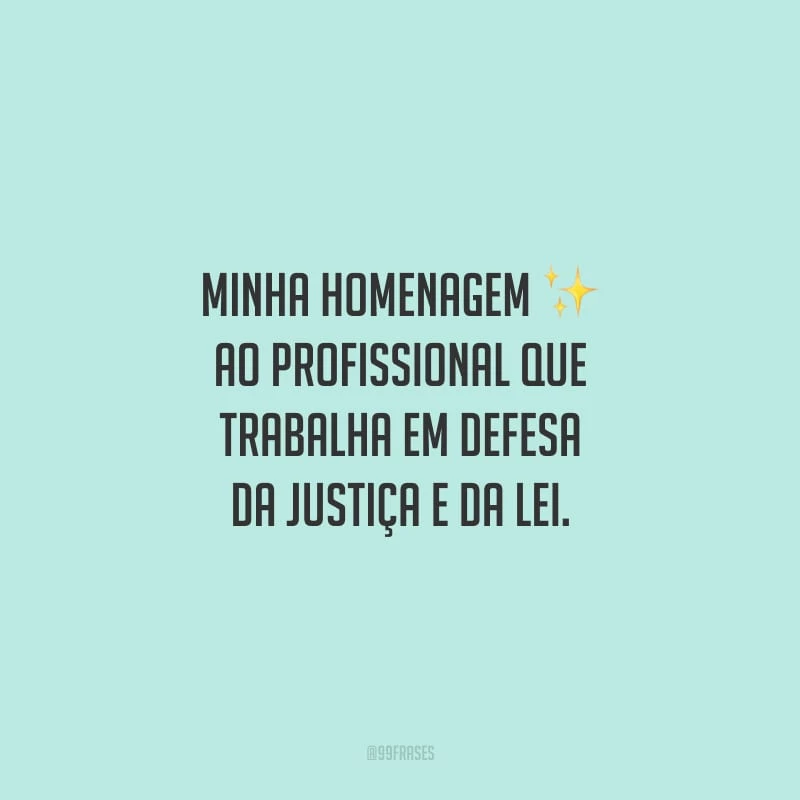 Minha homenagem ao profissional que trabalha em defesa da Justiça e da Lei.