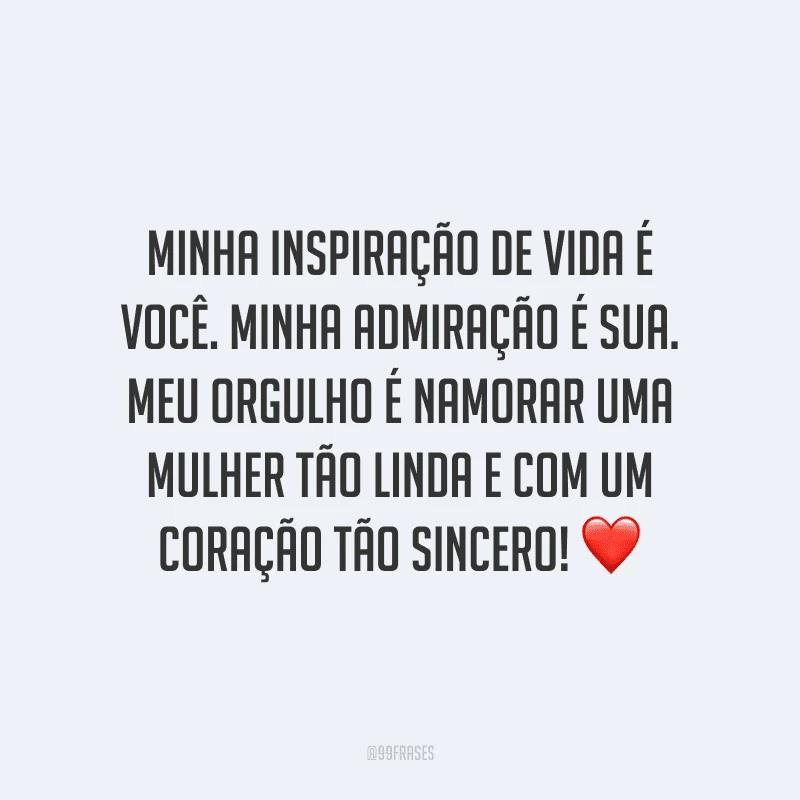 Minha inspiração de vida é você. Minha admiração é sua. Meu orgulho é namorar uma mulher tão linda e com um coração tão sincero!