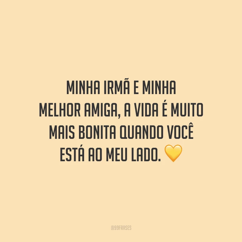 Minha irmã e minha melhor amiga, a vida é muito mais bonita quando você está ao meu lado.