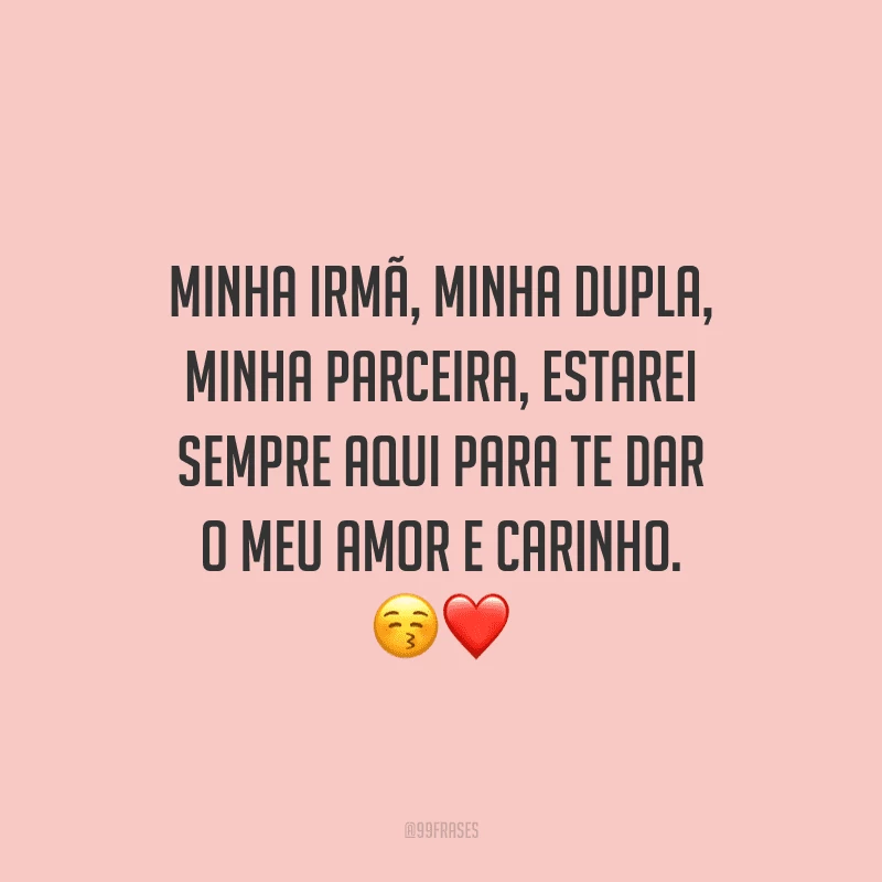 Minha irmã, minha dupla, minha parceira, estarei sempre aqui para te dar o meu amor e carinho.