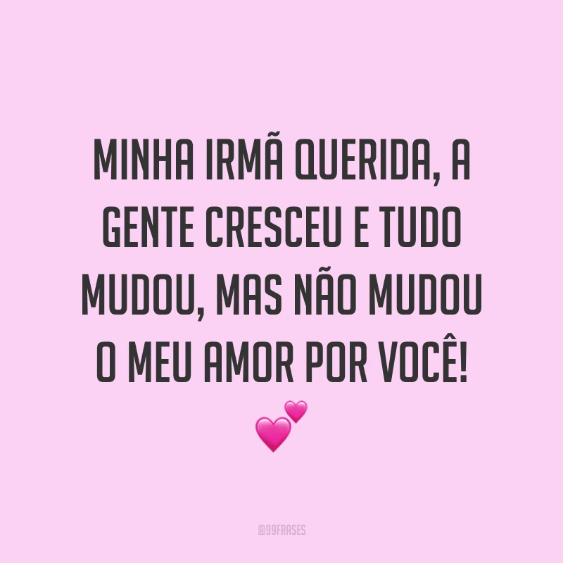 Minha irmã querida, a gente cresceu e tudo mudou, mas não mudou o meu amor por você! ?