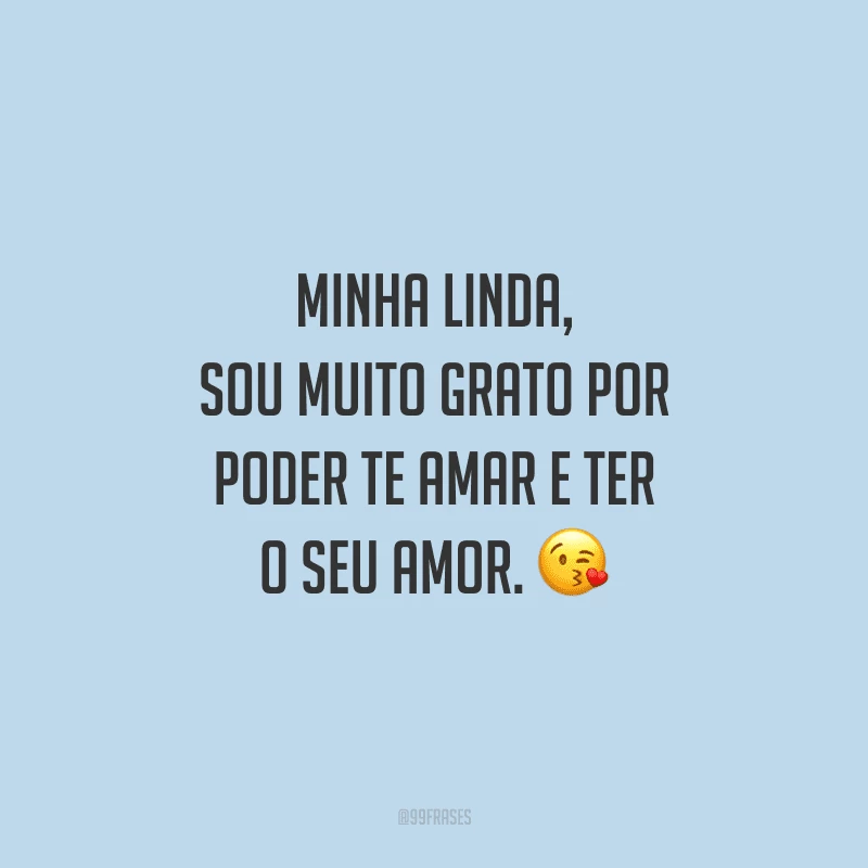 Minha linda, sou muito grato por poder te amar e ter o seu amor. 