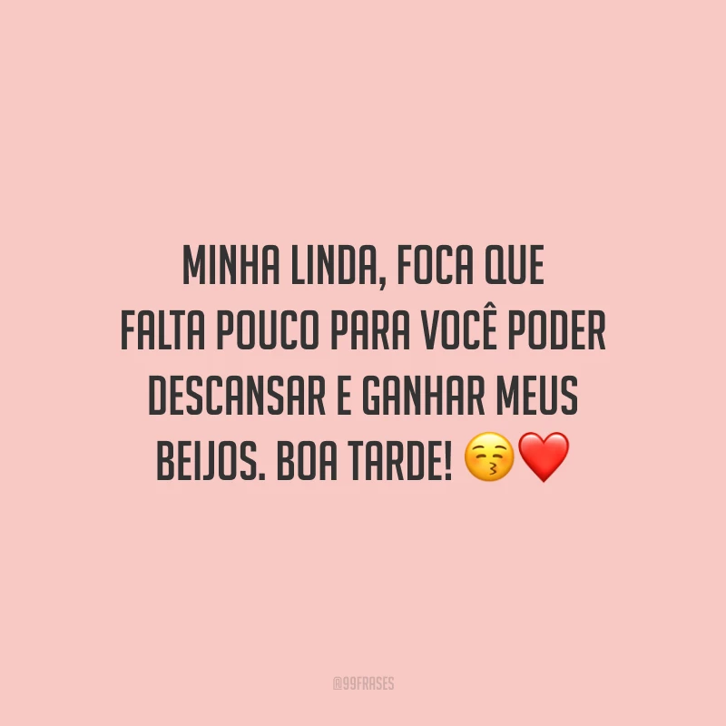 Minha linda, foca que falta pouco para você poder descansar e ganhar meus beijos. Boa tarde!