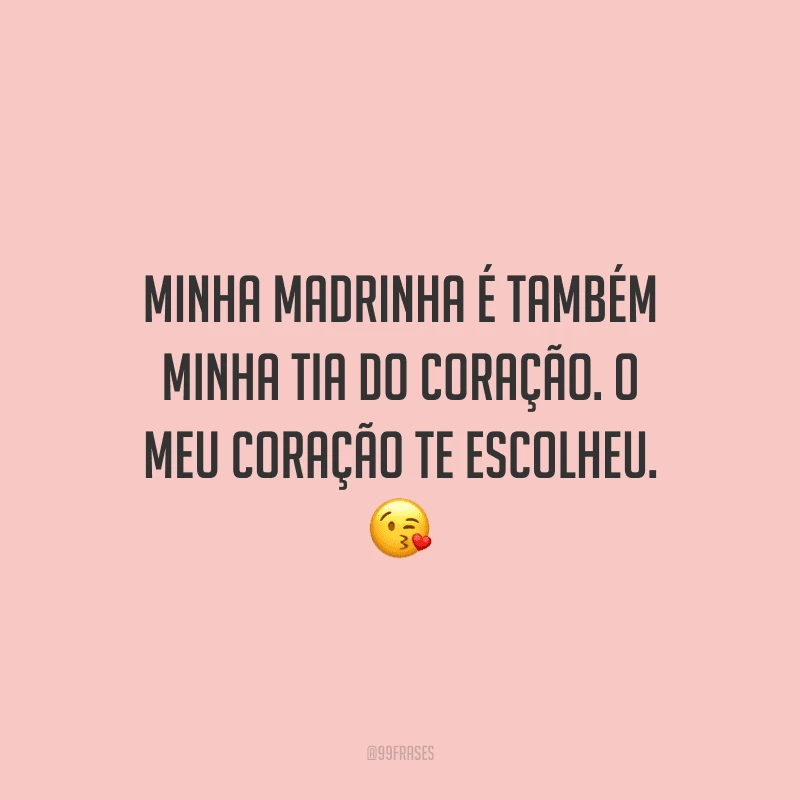 Minha madrinha é também minha tia do coração. O meu coração te escolheu.