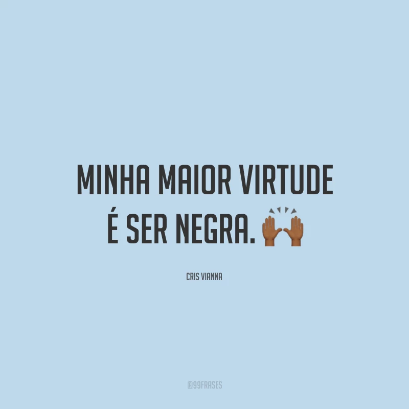Minha maior virtude é ser negra. 🙌🏾