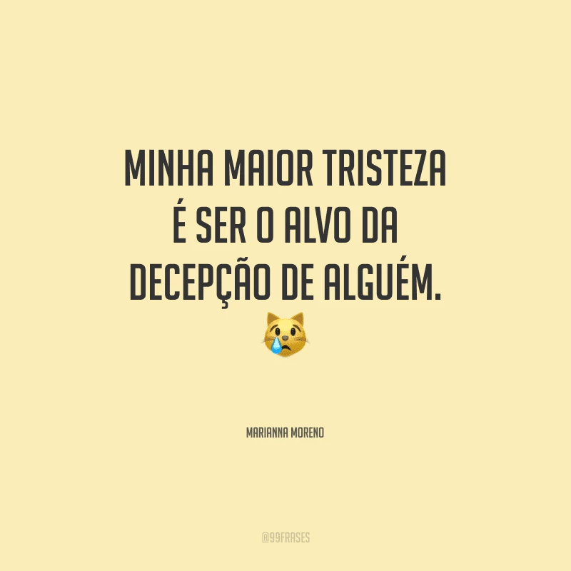 Minha maior tristeza é ser o alvo da decepção de alguém.