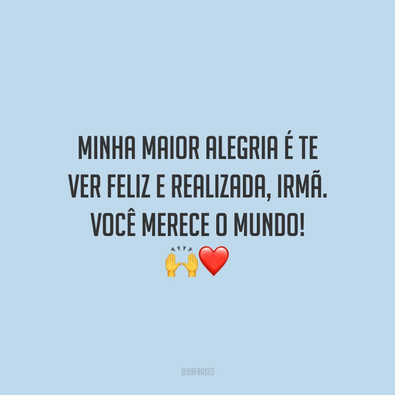 Minha maior alegria é te ver feliz e realizada, irmã. Você merece o mundo! 